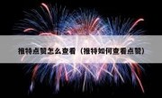 推特点赞怎么查看（推特如何查看点赞）