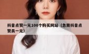 抖音点赞一元100个购买网站（急需抖音点赞员一元）