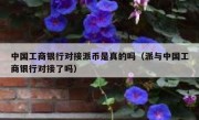 中国工商银行对接派币是真的吗（派与中国工商银行对接了吗）
