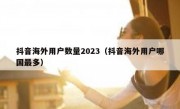 抖音海外用户数量2023（抖音海外用户哪国最多）