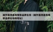国外服务器有哪些品牌名称（国外服务器有哪些品牌名称和地址）
