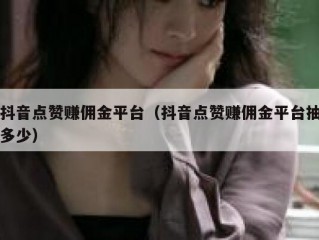 抖音点赞赚佣金平台（抖音点赞赚佣金平台抽多少）