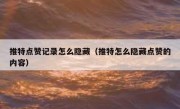 推特点赞记录怎么隐藏（推特怎么隐藏点赞的内容）