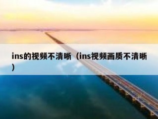 ins的视频不清晰（ins视频画质不清晰）