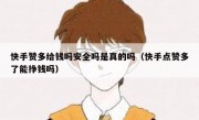 快手赞多给钱吗安全吗是真的吗（快手点赞多了能挣钱吗）