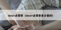 dou+点赞率（dou+点赞率多少算好）