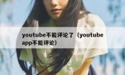 youtube不能评论了（youtubeapp不能评论）