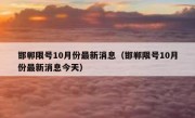 邯郸限号10月份最新消息（邯郸限号10月份最新消息今天）