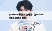 youtube要什么加速器（youtube什么加速器免费）