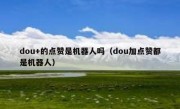 dou+的点赞是机器人吗（dou加点赞都是机器人）