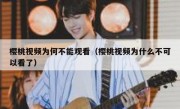 樱桃视频为何不能观看（樱桃视频为什么不可以看了）