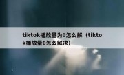 tiktok播放量为0怎么解（tiktok播放量0怎么解决）