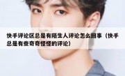 快手评论区总是有陌生人评论怎么回事（快手总是有些奇奇怪怪的评论）