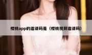 樱桃app的邀请码是（樱桃视屏邀请码）