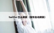 twitter怎么刷新（推特自动刷新）