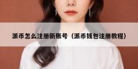 派币怎么注册新账号（派币钱包注册教程）