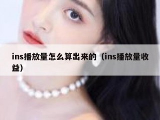 ins播放量怎么算出来的（ins播放量收益）