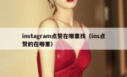 instagram点赞在哪里找（ins点赞的在哪里）