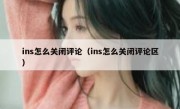 ins怎么关闭评论（ins怎么关闭评论区）