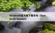 facebook官方版下载华为（facebook huawei）