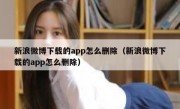 新浪微博下载的app怎么删除（新浪微博下载的app怎么删除）