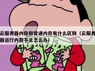 云服务器内存和普通内存有什么区别（云服务器运行内存不足怎么办）