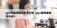 gpu云服务器租用多少钱（gpu服务器租赁价格）