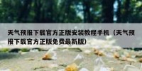 天气预报下载官方正版安装教程手机（天气预报下载官方正版免费最新版）