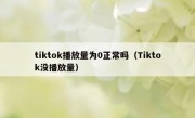 tiktok播放量为0正常吗（Tiktok没播放量）