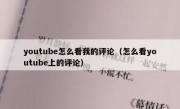 youtube怎么看我的评论（怎么看youtube上的评论）