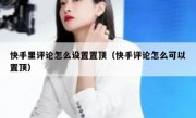 快手里评论怎么设置置顶（快手评论怎么可以置顶）