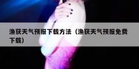 渔获天气预报下载方法（渔获天气预报免费 下载）