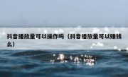 抖音播放量可以操作吗（抖音播放量可以赚钱么）