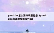 youtube怎么清除观看记录（youtube怎么删除播放列表）