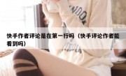 快手作者评论是在第一行吗（快手评论作者能看到吗）