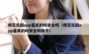 樱花乐园app是真的吗安全吗（樱花乐园app是真的吗安全吗知乎）