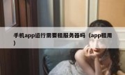 手机app运行需要租服务器吗（app租用）