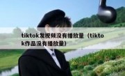tiktok发视频没有播放量（tiktok作品没有播放量）
