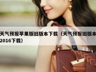 天气预报苹果版旧版本下载（天气预报旧版本2016下载）