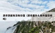派币到底有没有价值（派币是什么有升值空间吗）
