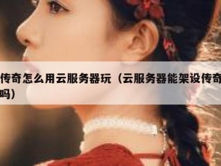 传奇怎么用云服务器玩（云服务器能架设传奇吗）