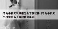 华为手机天气预报怎么下载软件（华为手机天气预报怎么下载软件到桌面）