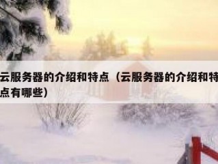 云服务器的介绍和特点（云服务器的介绍和特点有哪些）