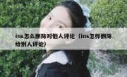 ins怎么删除对他人评论（ins怎样删除给别人评论）