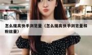 怎么提高快手浏览量（怎么提高快手浏览量和粉丝量）