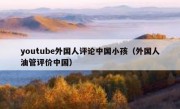 youtube外国人评论中国小孩（外国人油管评价中国）