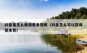 抖音是怎么做到很多赞呢（抖音怎么可以获得很多赞）