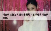 抖音粉丝群怎么退出来图片（怎样退出抖音粉丝群）