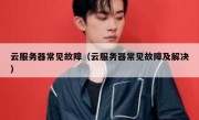 云服务器常见故障（云服务器常见故障及解决）
