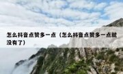 怎么抖音点赞多一点（怎么抖音点赞多一点就没有了）